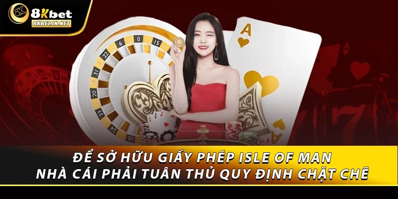 Để sở hữu giấy phép Isle of Man, nhà cái phải tuân thủ quy định chặt chẽ