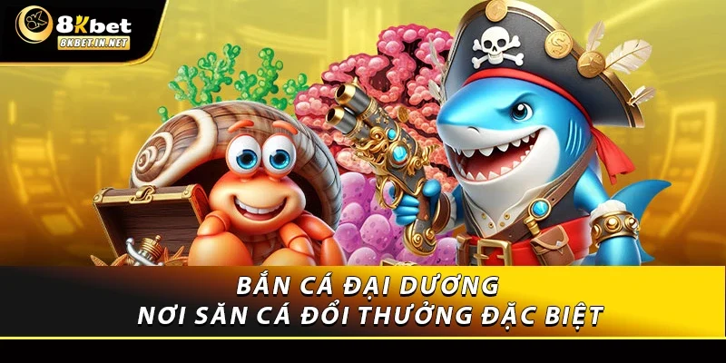 Bắn cá đại dương – Nơi săn cá đổi thưởng đặc biệt