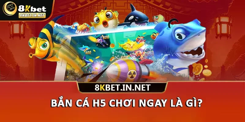 Bắn cá H5 chơi ngay là gì?