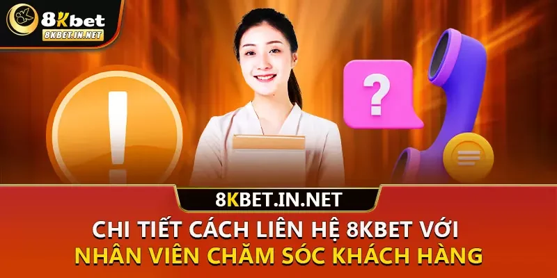 Chi tiết cách liên hệ 8kbet với nhân viên chăm sóc khách hàng