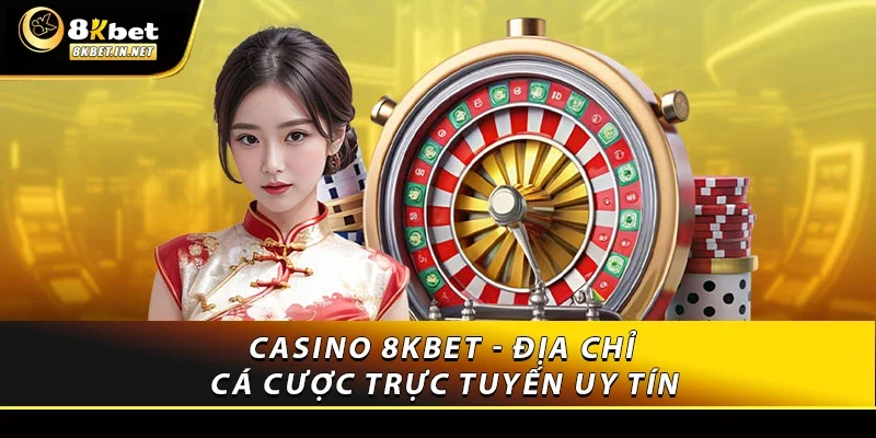 Casino 8KBET - Địa chỉ cá cược trực tuyến uy tín