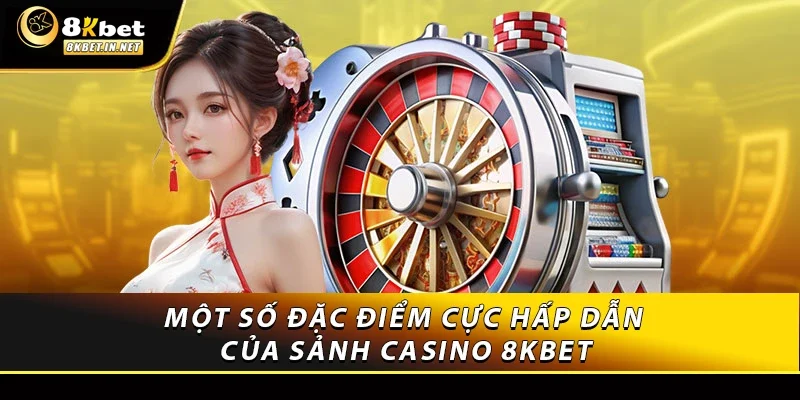 Một số đặc điểm cực hấp dẫn của sảnh casino 8KBET