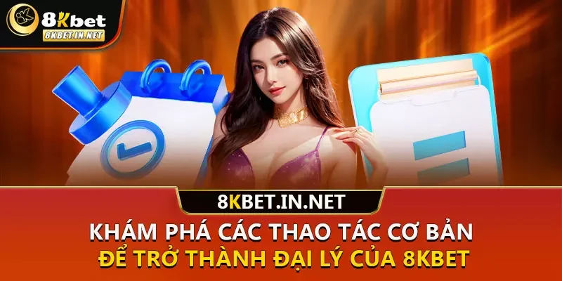 Khám phá các thao tác cơ bản để trở thành đại lý của 8kbet