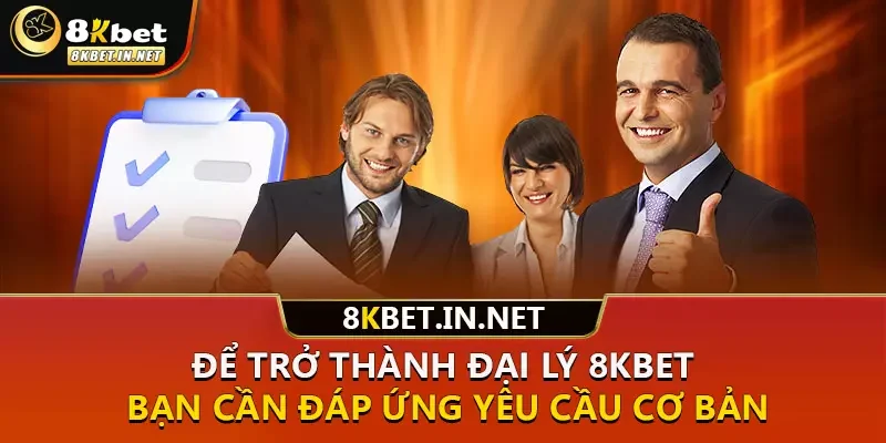 Để trở thành đại lý 8kbet, bạn cần đáp ứng yêu cầu cơ bản