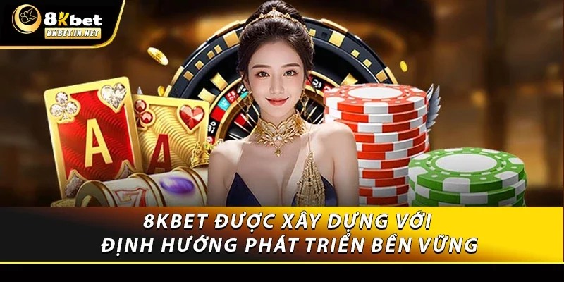 8kbet được xây dựng với định hướng phát triển bền vững