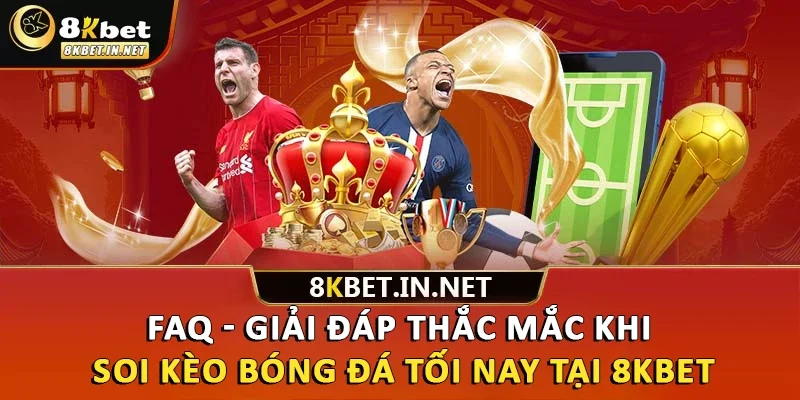 FAQ - Giải đáp thắc mắc khi soi kèo bóng đá tối nay tại 8kbet
