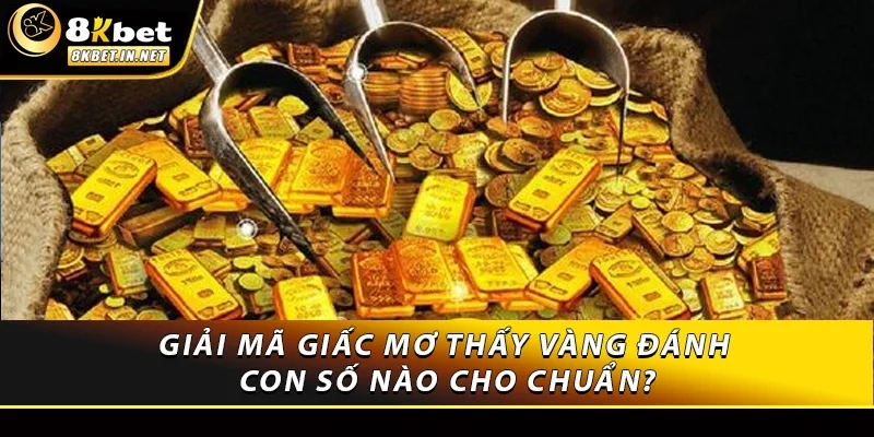 Giải mã giấc mơ thấy vàng đánh con số nào cho chuẩn?