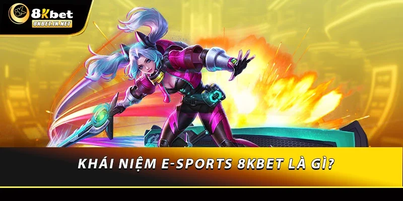 Khái niệm E-sports 8kbet là gì?