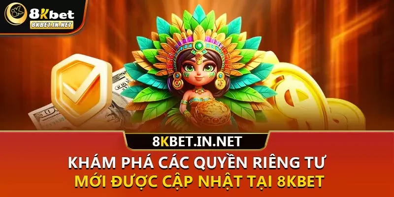 Khám phá các quyền riêng tư mới được cập nhật tại 8KBET