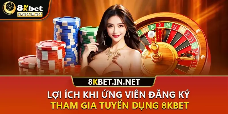 Lợi ích khi ứng viên đăng ký tham gia tuyển dụng 8KBET