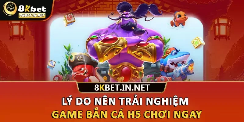 Lý do nên trải nghiệm game bắn cá H5 chơi ngay