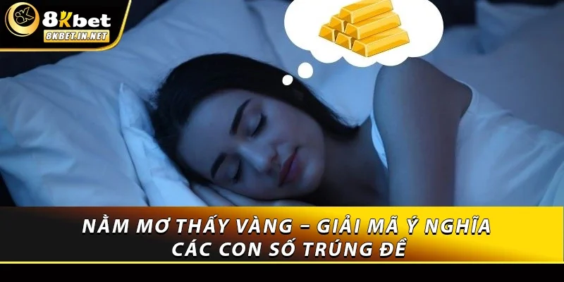 Nằm Mơ Thấy Vàng – Giải Mã Ý Nghĩa Các Con Số Trúng Đề