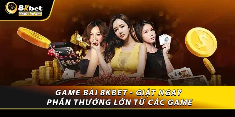 Game bài 8KBET - Giật ngay phần thưởng lớn từ các game