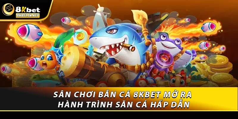 Sân chơi Bắn cá 8kbet mở ra hành trình săn cá hấp dẫn