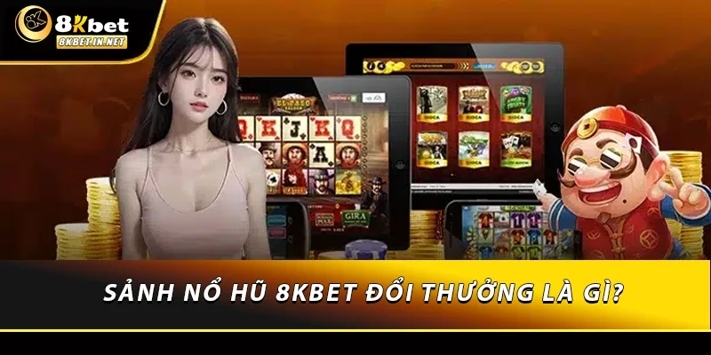 Sảnh nổ hũ 8KBET đổi thưởng là gì?