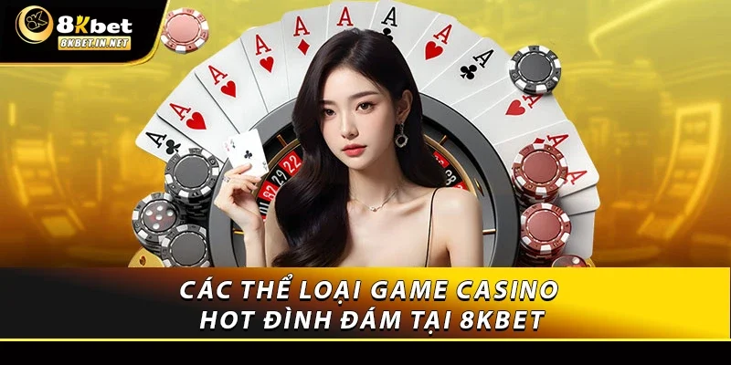 Các thể loại game casino hot đình đám tại 8KBET