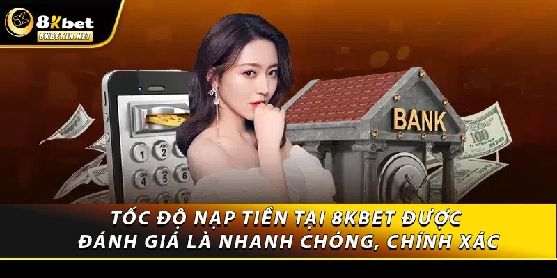 Tốc độ nạp tiền tại 8kbet được đánh giá là nhanh chóng, chính xác