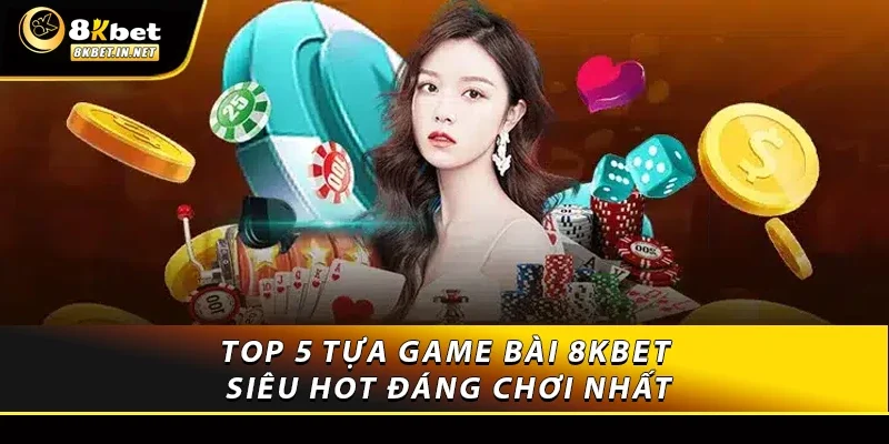 Top 5 tựa game bài 8KBET siêu hot đáng chơi nhất