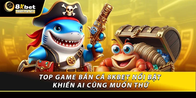 Top game bắn cá 8kbet nổi bật khiến ai cũng muốn thử
