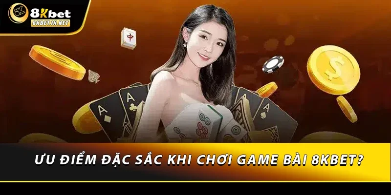Ưu điểm đặc sắc khi chơi game bài 8KBET?